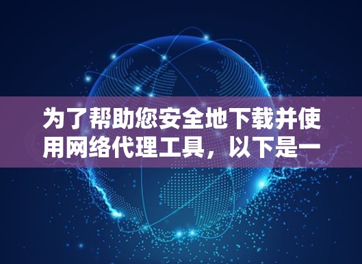 为了帮助您安全地下载并使用网络代理工具,以下是一些建议和步骤指南 为了帮助您安全地下载并使用网络代理工具,以下是一些建议和步骤指南