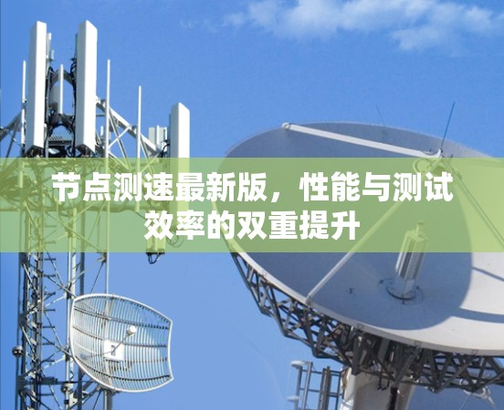 节点测速最新版,性能与测试效率的双重提升 节点测速最新版,性能与测试效率的双重提升
