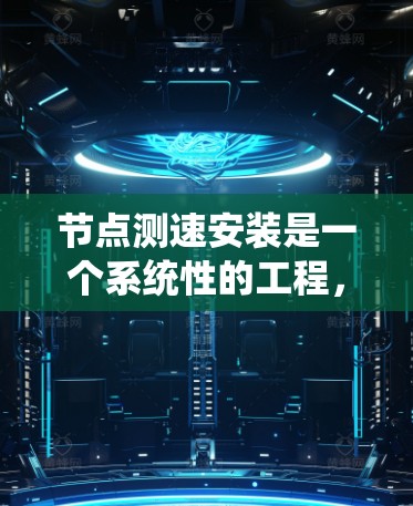 节点测速安装是一个系统性的工程,需要仔细规划和执行。以下是详细的步骤指南,帮助您顺利完成测速安装 节点测速安装是一个系统性的工程,需要仔细规划和执行。以下是详细的步骤指南,帮助您顺利完成测速安装