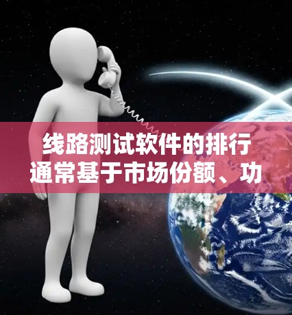 线路测试软件的排行通常基于市场份额、功能强度、用户基础和行业支持等因素。以下是一个基于这些考虑因素的排行榜 线路测试软件的排行通常基于市场份额、功能强度、用户基础和行业支持等因素。以下是一个基于这些考虑因素的排行榜