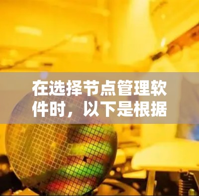 在选择节点管理软件时,以下是根据你的需求和考虑因素整理的步骤和推荐 在选择节点管理软件时,以下是根据你的需求和考虑因素整理的步骤和推荐