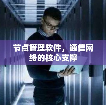 节点管理软件,通信网络的核心支撑 节点管理软件,通信网络的核心支撑
