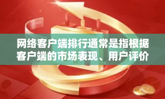网络客户端排行通常是指根据客户端的市场表现、用户评价、功能强度以及用户基础等因素，对不同网络客户端进行排名。以下是一些常见的网络客户端类型及其排行榜