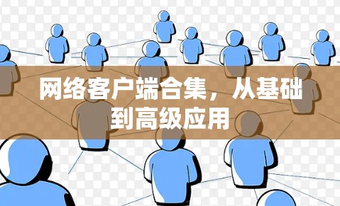 网络客户端合集,从基础到高级应用 网络客户端合集,从基础到高级应用