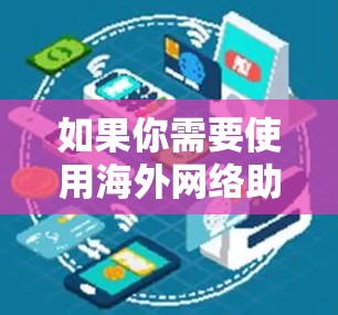 如果你需要使用海外网络助手，以下是一些常见的工具和服务，可能对你有帮助