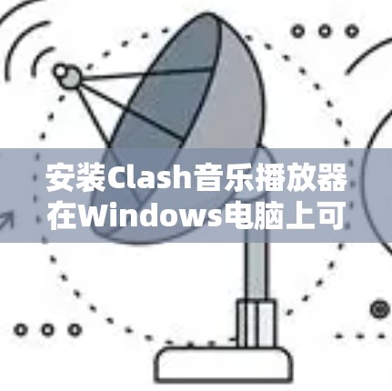 安装Clash音乐播放器在Windows电脑上可以按照以下步骤进行 安装Clash音乐播放器在Windows电脑上可以按照以下步骤进行