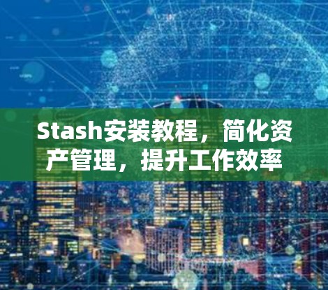 Stash安装教程，简化资产管理，提升工作效率