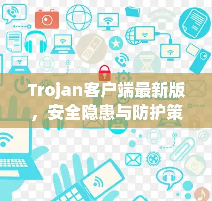 Trojan客户端最新版，安全隐患与防护策略
