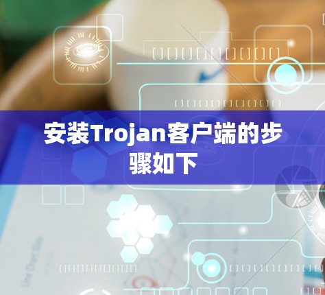 安装Trojan客户端的步骤如下 安装Trojan客户端的步骤如下