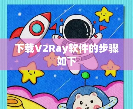下载V2Ray软件的步骤如下 下载V2Ray软件的步骤如下