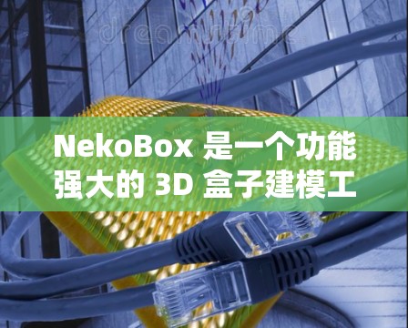 NekoBox 是一个功能强大的 3D 盒子建模工具,适合从新手到进阶建模师使用。以下是详细的教程,帮助您快速上手并制作高质量的盒子模型 NekoBox 是一个功能强大的 3D 盒子建模工具,适合从新手到进阶建模师使用。以下是详细的教程,帮助您快速上手并制作高质量的盒子模型