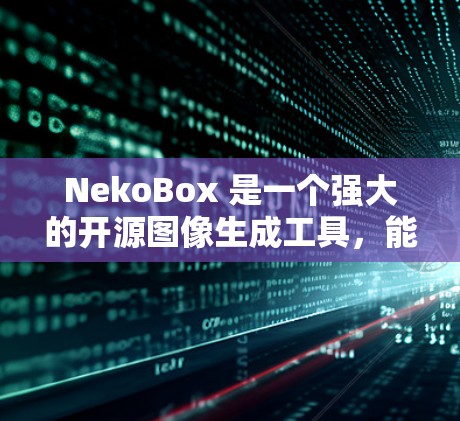 NekoBox 是一个强大的开源图像生成工具,能够帮助你快速创建高质量的图像,适用于多种场景。以下是使用 NekoBox 的步骤和注意事项 NekoBox 是一个强大的开源图像生成工具,能够帮助你快速创建高质量的图像,适用于多种场景。以下是使用 NekoBox 的步骤和注意事项
