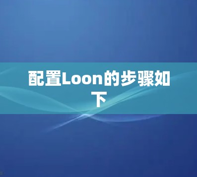 配置Loon的步骤如下 配置Loon的步骤如下