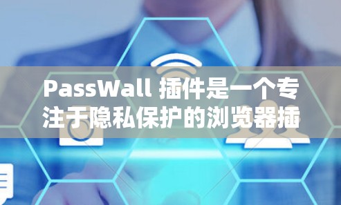 PassWall 插件是一个专注于隐私保护的浏览器插件,旨在帮助用户防止被追踪、保护个人信息。以下是关于 PassWall 插件的详细介绍和总结 PassWall 插件是一个专注于隐私保护的浏览器插件,旨在帮助用户防止被追踪、保护个人信息。以下是关于 PassWall 插件的详细介绍和总结