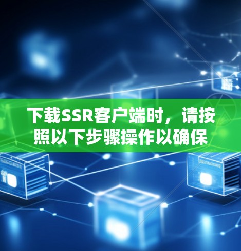 下载SSR客户端时,请按照以下步骤操作以确保安全和正确性 下载SSR客户端时,请按照以下步骤操作以确保安全和正确性