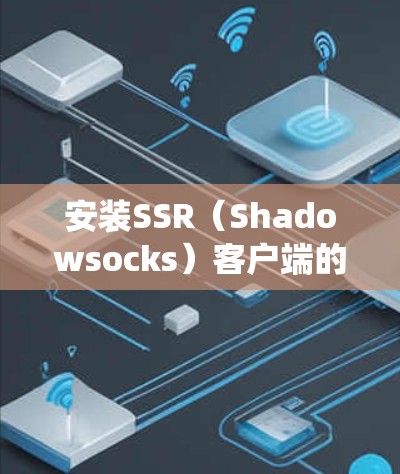 安装SSR(Shadowsocks)客户端的步骤如下,假设您使用Windows操作系统 安装SSR(Shadowsocks)客户端的步骤如下,假设您使用Windows操作系统