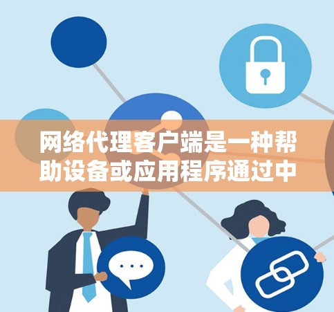 网络代理客户端是一种帮助设备或应用程序通过中间服务器（代理）连接到互联网的工具。以下是使用网络代理客户端的分步指南