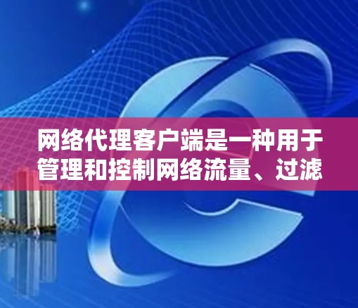 网络代理客户端是一种用于管理和控制网络流量、过滤访问或实现安全策略的软件。要下载具体的网络代理客户端,可以根据你的需求选择合适的工具。以下是一些常用的网络代理客户端及其下载方式 网络代理客户端是一种用于管理和控制网络流量、过滤访问或实现安全策略的软件。要下载具体的网络代理客户端,可以根据你的需求选择合适的工具。以下是一些常用的网络代理客户端及其下载方式