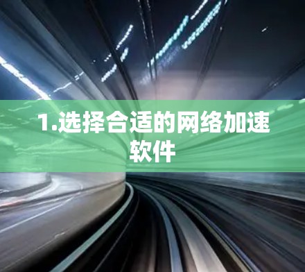 1.选择合适的网络加速软件 1.选择合适的网络加速软件