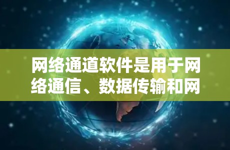 网络通道软件是用于网络通信、数据传输和网络管理的应用程序,常见的网络通道软件包括防火墙、VPN客户端、网络传输工具、网络监控工具等。以下是一些常用的网络通道软件及其下载方式 网络通道软件是用于网络通信、数据传输和网络管理的应用程序,常见的网络通道软件包括防火墙、VPN客户端、网络传输工具、网络监控工具等。以下是一些常用的网络通道软件及其下载方式