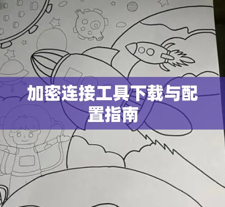 加密连接工具下载与配置指南 加密连接工具下载与配置指南