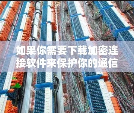 如果你需要下载加密连接软件来保护你的通信和数据安全,可以按照以下步骤选择合适的工具 如果你需要下载加密连接软件来保护你的通信和数据安全,可以按照以下步骤选择合适的工具