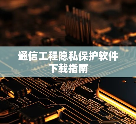 通信工程隐私保护软件下载指南 通信工程隐私保护软件下载指南
