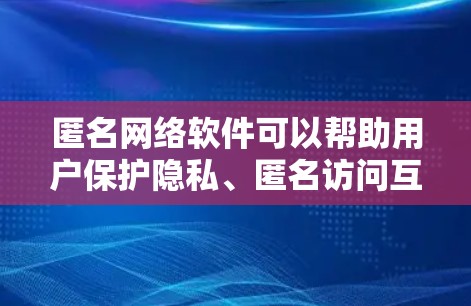 匿名网络软件可以帮助用户保护隐私、匿名访问互联网或进行其他网络操作。以下是一些常见的匿名网络软件及其下载方式和使用方法 匿名网络软件可以帮助用户保护隐私、匿名访问互联网或进行其他网络操作。以下是一些常见的匿名网络软件及其下载方式和使用方法