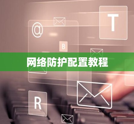 网络防护配置教程 网络防护配置教程