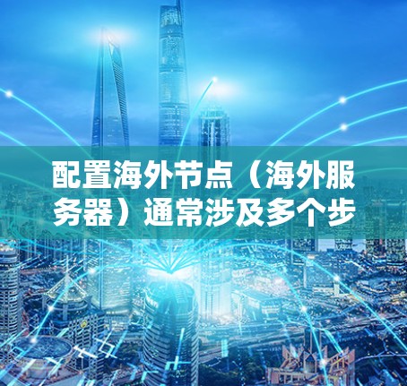 配置海外节点(海外服务器)通常涉及多个步骤,包括服务器部署、网络配置、安全设置、数据存储和应用部署等。以下是一个详细的海外节点配置教程,适用于初次部署或对现有服务器进行优化 配置海外节点(海外服务器)通常涉及多个步骤,包括服务器部署、网络配置、安全设置、数据存储和应用部署等。以下是一个详细的海外节点配置教程,适用于初次部署或对现有服务器进行优化