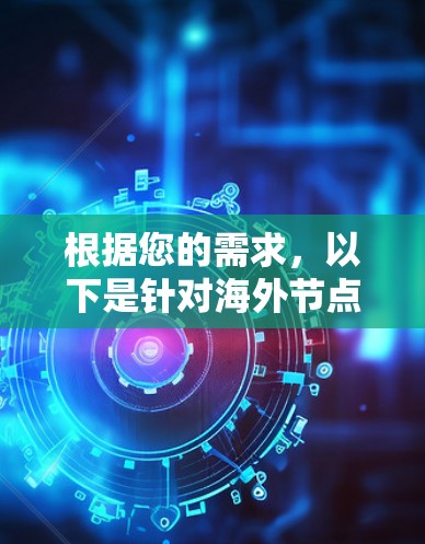 根据您的需求,以下是针对海外节点工具的详细分析和建议 根据您的需求,以下是针对海外节点工具的详细分析和建议