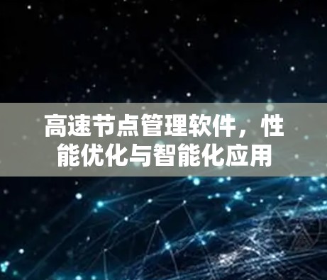 高速节点管理软件,性能优化与智能化应用 高速节点管理软件,性能优化与智能化应用