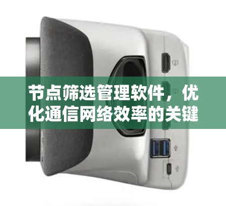 节点筛选管理软件,优化通信网络效率的关键工具 节点筛选管理软件,优化通信网络效率的关键工具