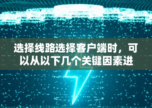 选择线路选择客户端时,可以从以下几个关键因素进行综合考量,以确保选择最适合您的工具 选择线路选择客户端时,可以从以下几个关键因素进行综合考量,以确保选择最适合您的工具
