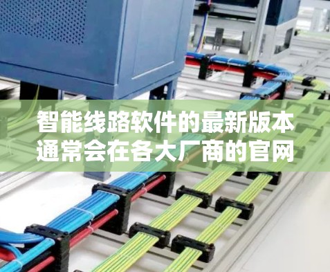 智能线路软件的最新版本通常会在各大厂商的官网或相关技术博客中发布。为了确保你获取到最新的信息,我建议你前往以下途径获取最新版本的详情 智能线路软件的最新版本通常会在各大厂商的官网或相关技术博客中发布。为了确保你获取到最新的信息,我建议你前往以下途径获取最新版本的详情
