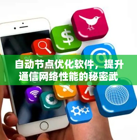 自动节点优化软件,提升通信网络性能的秘密武器 自动节点优化软件,提升通信网络性能的秘密武器