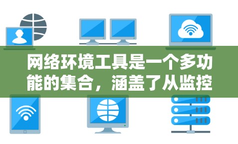 网络环境工具是一个多功能的集合,涵盖了从监控到安全、从测试到管理的多个方面。以下是网络环境工具的详细分类和总结 网络环境工具是一个多功能的集合,涵盖了从监控到安全、从测试到管理的多个方面。以下是网络环境工具的详细分类和总结