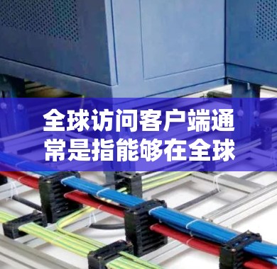 全球访问客户端通常是指能够在全球范围内提供服务或访问的客户端应用程序或平台。这种客户端可能用于多种场景，例如内容分发（CDN）云计算、数据分析、实时通信等。以下是一些可能的实现方式和技术原理