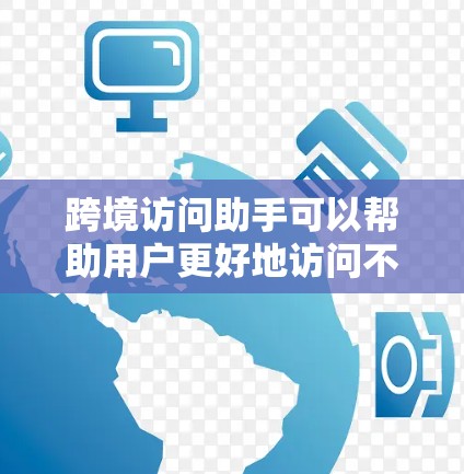 跨境访问助手可以帮助用户更好地访问不同国家的网站、服务或资源,解决跨国访问相关的问题。以下是一些常见的跨境访问工具和方法 跨境访问助手可以帮助用户更好地访问不同国家的网站、服务或资源,解决跨国访问相关的问题。以下是一些常见的跨境访问工具和方法