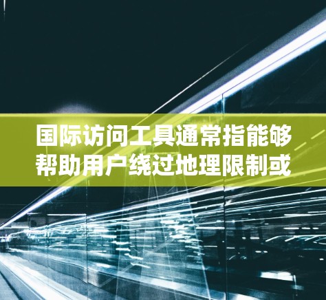 国际访问工具通常指能够帮助用户绕过地理限制或访问国外网站的工具。这些工具通常包括代理服务器、VPN(虚拟专用网络)DNS解析器等。以下是一些常见的国际访问工具及其下载链接和使用说明 国际访问工具通常指能够帮助用户绕过地理限制或访问国外网站的工具。这些工具通常包括代理服务器、VPN(虚拟专用网络)DNS解析器等。以下是一些常见的国际访问工具及其下载链接和使用说明
