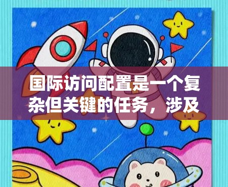 国际访问配置是一个复杂但关键的任务,涉及多个领域的综合运用。以下是对国际访问配置的系统化总结,帮助您全面理解和实施这一过程 国际访问配置是一个复杂但关键的任务,涉及多个领域的综合运用。以下是对国际访问配置的系统化总结,帮助您全面理解和实施这一过程