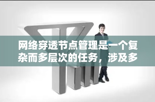网络穿透节点管理是一个复杂而多层次的任务,涉及多个关键方面的考量。以下是对这一管理任务的详细分析和总结 网络穿透节点管理是一个复杂而多层次的任务,涉及多个关键方面的考量。以下是对这一管理任务的详细分析和总结