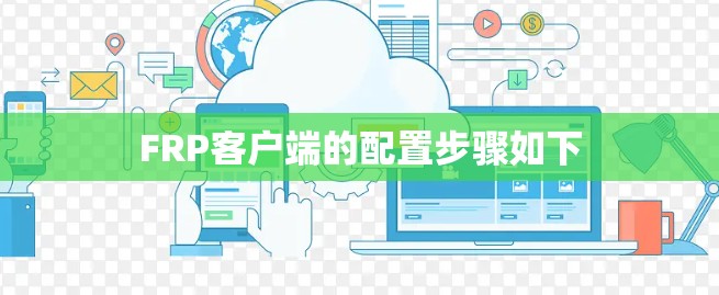FRP客户端的配置步骤如下 FRP客户端的配置步骤如下