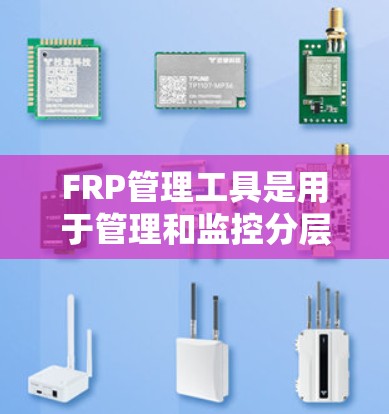 FRP管理工具是用于管理和监控分层次路由协议(FRP)的网络设备和网络的综合性解决方案。以下是FRP管理工具的详细介绍 FRP管理工具是用于管理和监控分层次路由协议(FRP)的网络设备和网络的综合性解决方案。以下是FRP管理工具的详细介绍