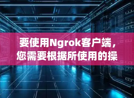 要使用Ngrok客户端,您需要根据所使用的操作系统下载相应的客户端。以下是常见操作系统的下载链接和安装方法 要使用Ngrok客户端,您需要根据所使用的操作系统下载相应的客户端。以下是常见操作系统的下载链接和安装方法