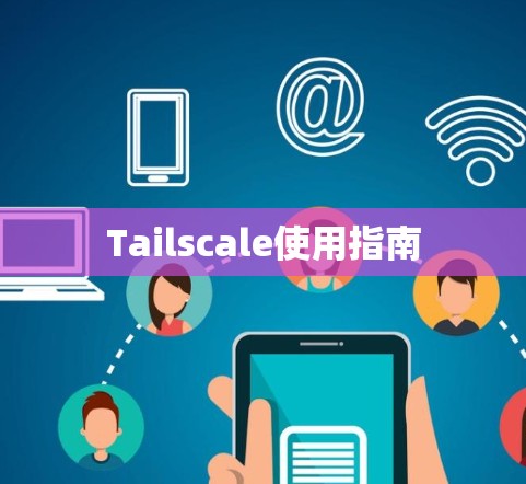 Tailscale使用指南 Tailscale使用指南