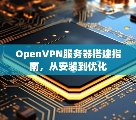 OpenVPN服务器搭建指南,从安装到优化 OpenVPN服务器搭建指南,从安装到优化