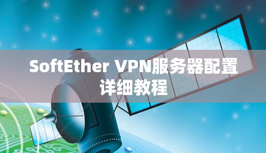 SoftEther VPN服务器配置详细教程 SoftEther VPN服务器配置详细教程