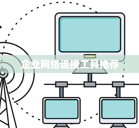 企业网络连接工具推荐 企业网络连接工具推荐