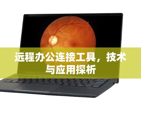 远程办公连接工具,技术与应用探析 远程办公连接工具,技术与应用探析